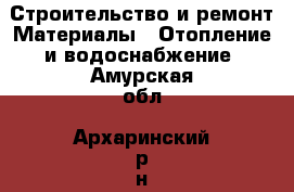 Строительство и ремонт Материалы - Отопление и водоснабжение. Амурская обл.,Архаринский р-н